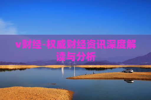 v财经-权威财经资讯深度解读与分析