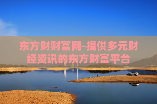 东方财财富网-提供多元财经资讯的东方财富平台