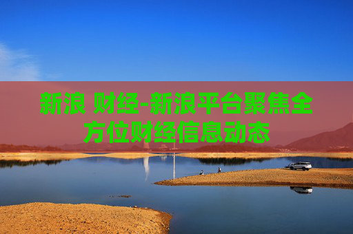 新浪 财经-新浪平台聚焦全方位财经信息动态