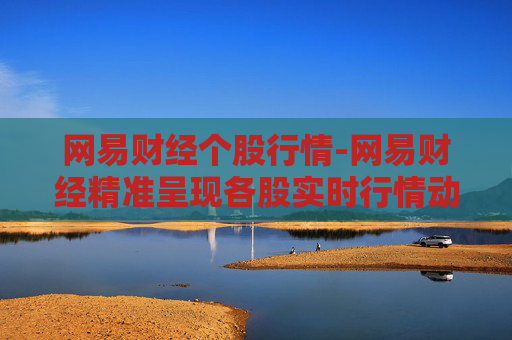 网易财经个股行情-网易财经精准呈现各股实时行情动态