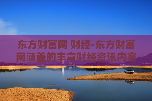 东方财富网 财经-东方财富网涵盖的丰富财经资讯内容