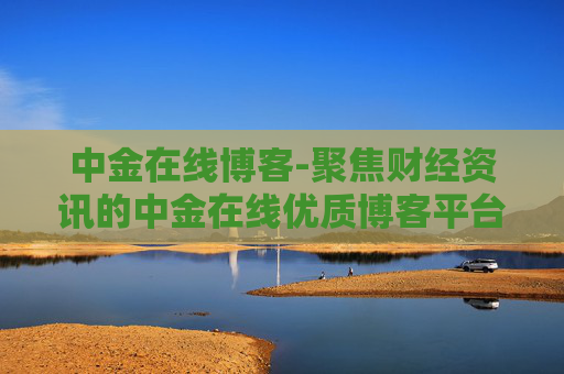 中金在线博客-聚焦财经资讯的中金在线优质博客平台