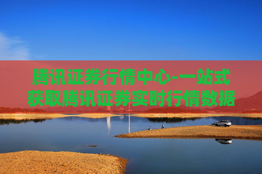 腾讯证券行情中心-一站式获取腾讯证券实时行情数据