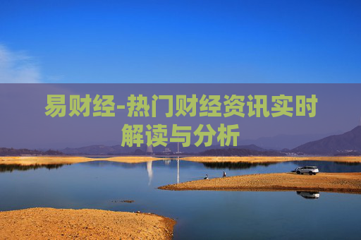 易财经-热门财经资讯实时解读与分析