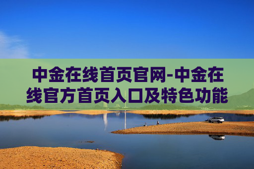 中金在线首页官网-中金在线官方首页入口及特色功能介绍