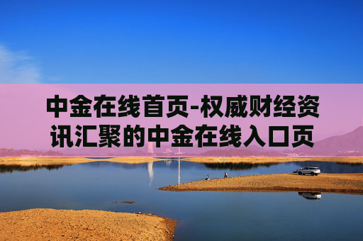 中金在线首页-权威财经资讯汇聚的中金在线入口页