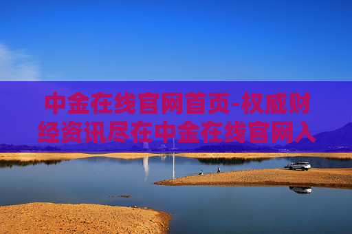 中金在线官网首页-权威财经资讯尽在中金在线官网入口