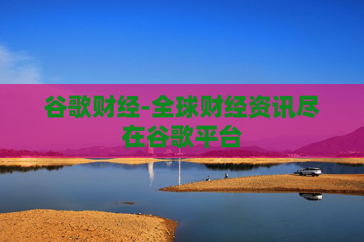 谷歌财经-全球财经资讯尽在谷歌平台