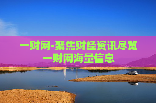 一财网-聚焦财经资讯尽览一财网海量信息