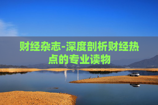 财经杂志-深度剖析财经热点的专业读物
