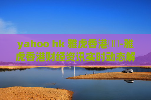 yahoo hk 雅虎香港財經-雅虎香港财经资讯实时动态解读
