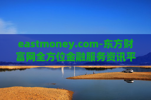 eastmoney.com-东方财富网全方位金融服务资讯平台