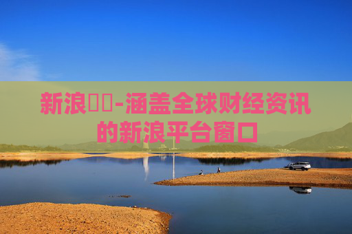 新浪財經-涵盖全球财经资讯的新浪平台窗口