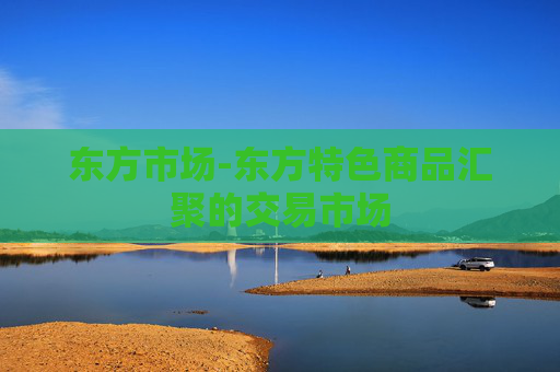 东方市场-东方特色商品汇聚的交易市场