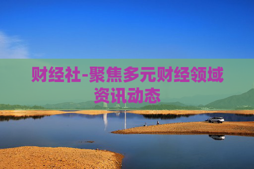 财经社-聚焦多元财经领域资讯动态