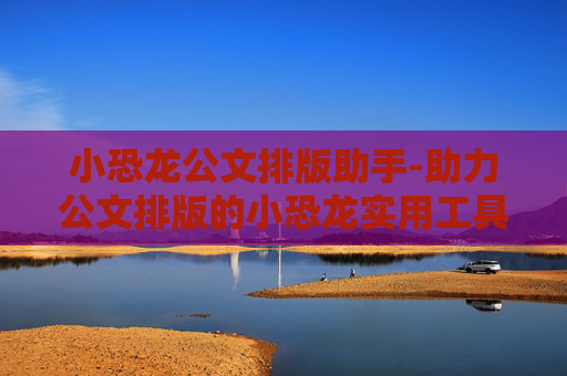 小恐龙公文排版助手-助力公文排版的小恐龙实用工具