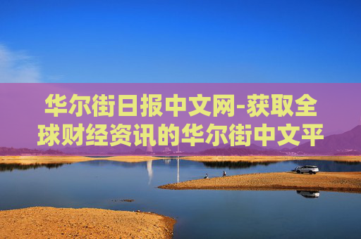 华尔街日报中文网-获取全球财经资讯的华尔街中文平台