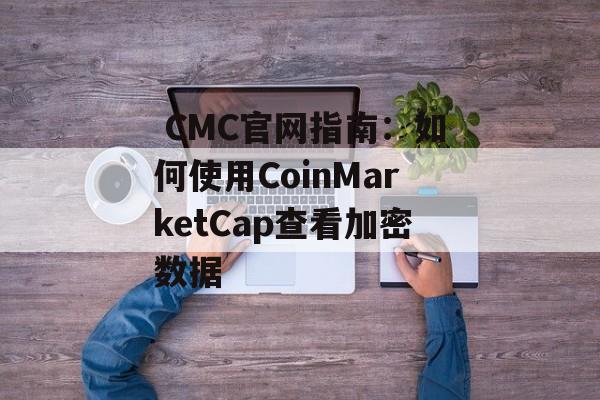 CMC官网指南：如何使用CoinMarketCap查看加密数据