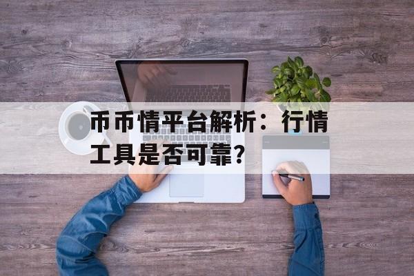 币币情平台解析：行情工具是否可靠？