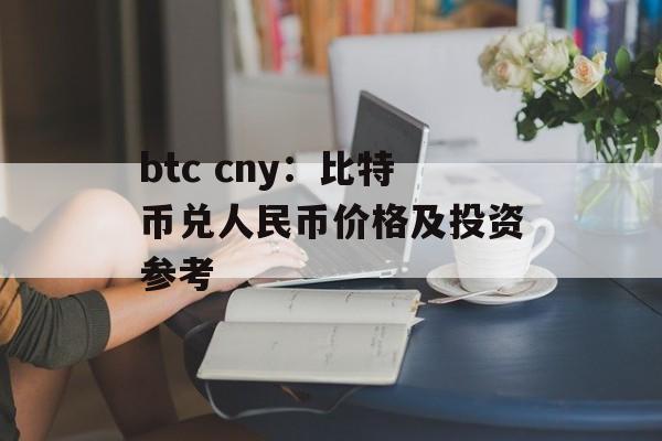 btc cny：比特币兑人民币价格及投资参考