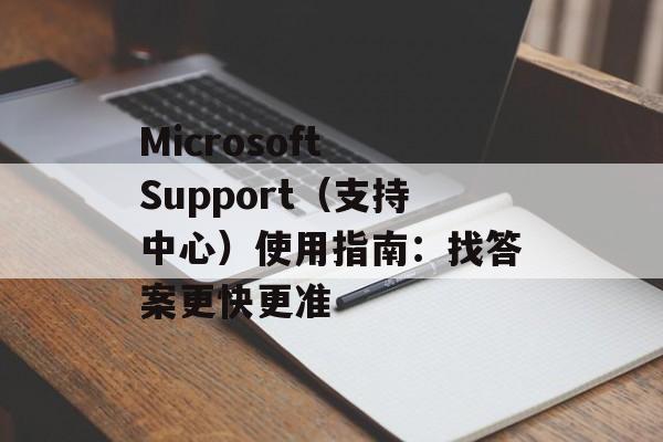 Microsoft Support（支持中心）使用指南：找答案更快更准