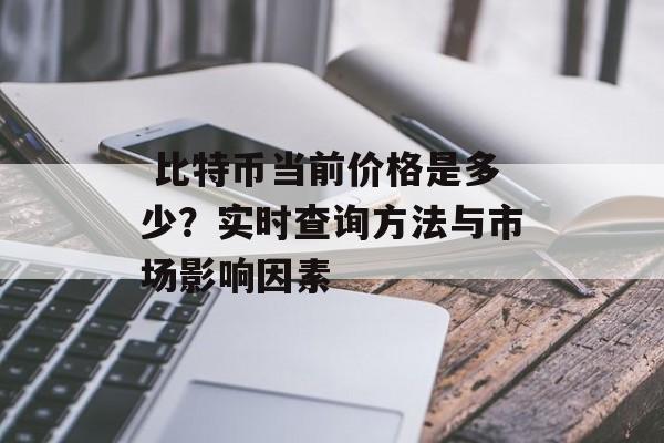 比特币当前价格是多少?实时查询方法与市场影响因素 比特币当前价格是多少?实时查询方法与市场影响因素