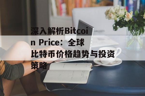 深入解析Bitcoin Price：全球比特币价格趋势与投资策略