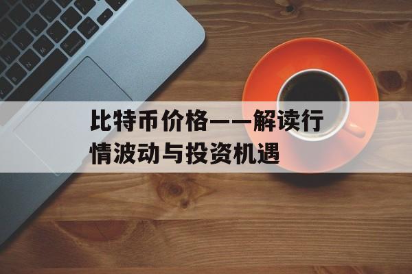 比特币价格——解读行情波动与投资机遇