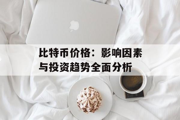 比特币价格：影响因素与投资趋势全面分析