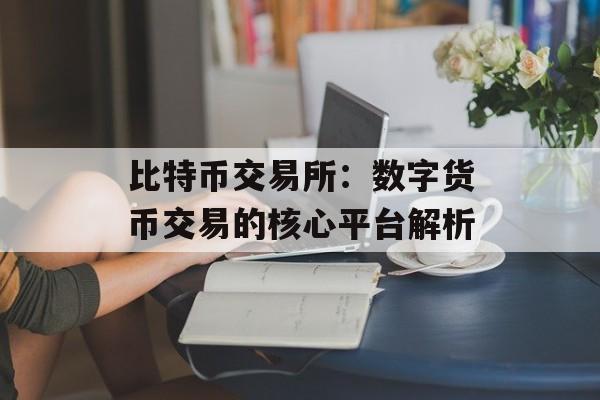 比特币交易所：数字货币交易的核心平台解析
