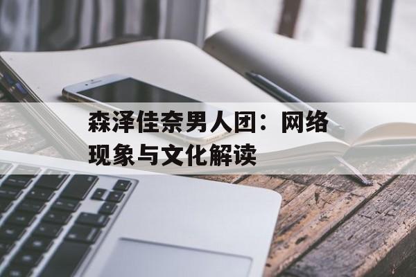 森泽佳奈男人团：网络现象与文化解读