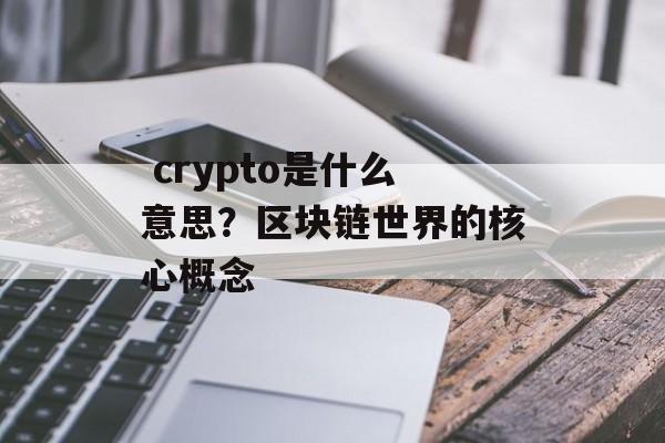  crypto是什么意思？区块链世界的核心概念