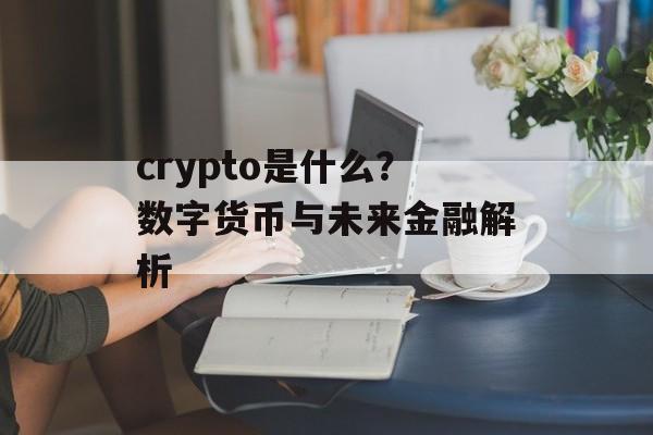 crypto是什么？数字货币与未来金融解析