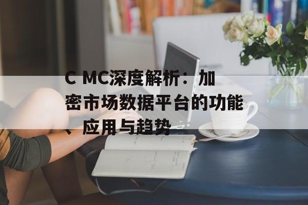 C MC深度解析：加密市场数据平台的功能、应用与趋势