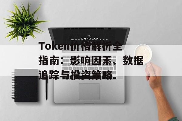 Token价格解析全指南：影响因素、数据追踪与投资策略