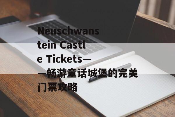 Neuschwanstein Castle Tickets——畅游童话城堡的完美门票攻略