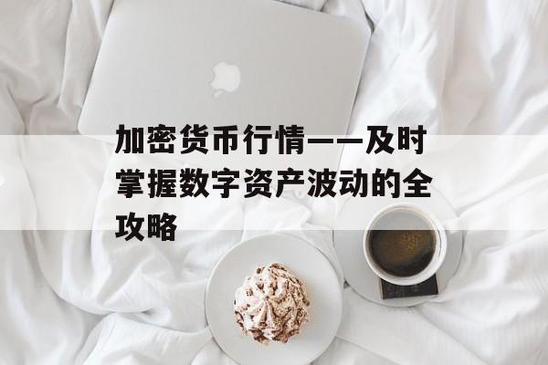 加密货币行情——及时掌握数字资产波动的全攻略