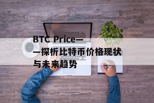 BTC Price——探析比特币价格现状与未来趋势