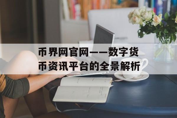 币界网官网——数字货币资讯平台的全景解析