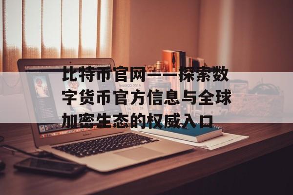 比特币官网——探索数字货币官方信息与全球加密生态的权威入口