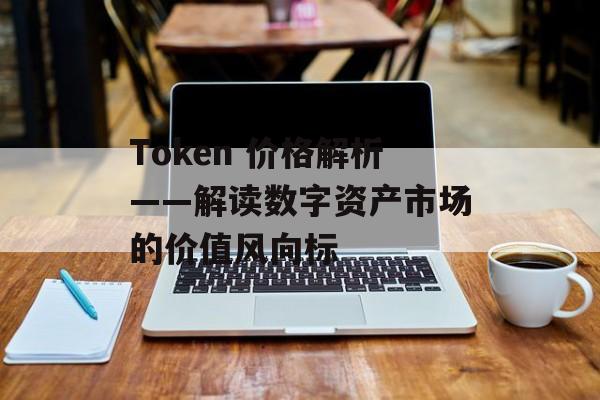 Token 价格解析——解读数字资产市场的价值风向标