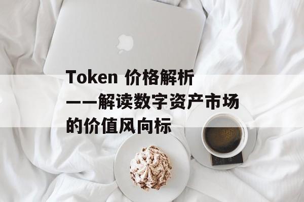 Token 价格解析——解读数字资产市场的价值风向标