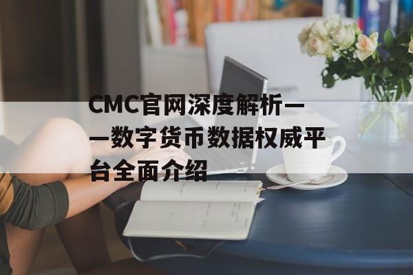 CMC官网深度解析——数字货币数据权威平台全面介绍