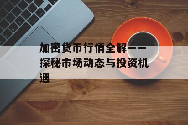加密货币行情全解——探秘市场动态与投资机遇