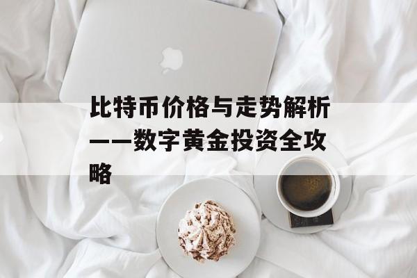 比特币价格与走势解析——数字黄金投资全攻略