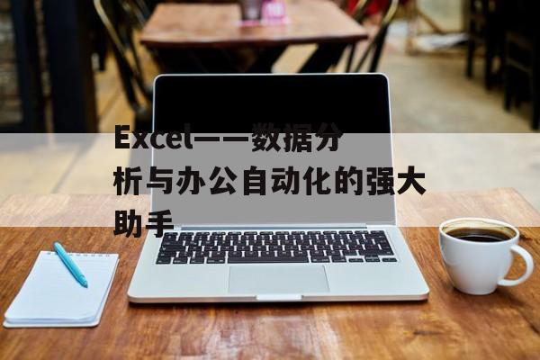 Excel——数据分析与办公自动化的强大助手