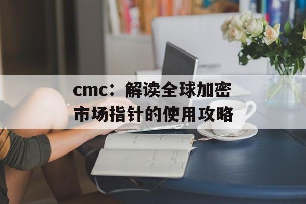 cmc：解读全球加密市场指针的使用攻略