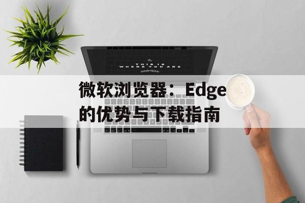 微软浏览器：Edge的优势与下载指南