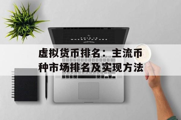 虚拟货币排名：主流币种市场排名及实现方法