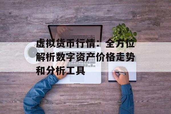 虚拟货币行情：全方位解析数字资产价格走势和分析工具